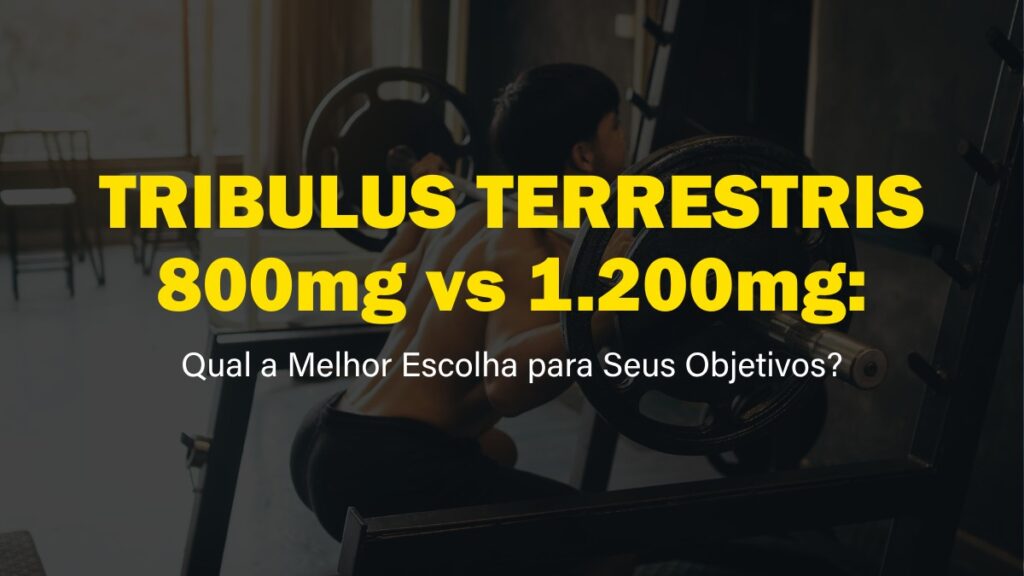 Tribulus Terrestris 800mg vs 1200mg: Qual a Melhor Escolha para Seus Objetivos?