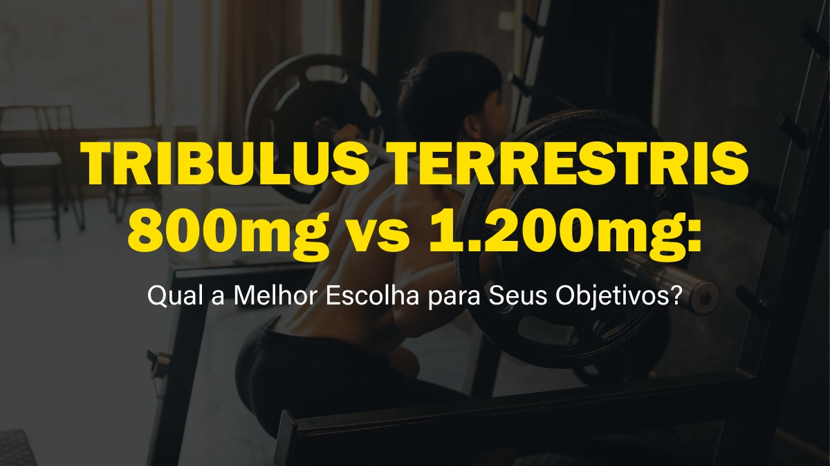 Tribulus Terrestris 800mg vs 1200mg: Qual a Melhor Escolha para Seus Objetivos?